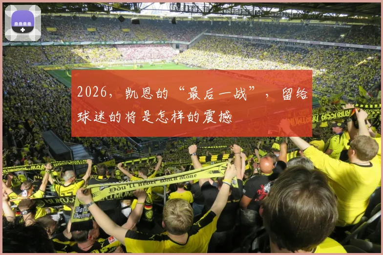 2026，凯恩的“最后一战”，留给球迷的将是怎样的震撼
