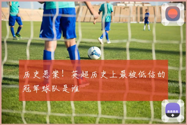 历史悬案！英超历史上最被低估的冠军球队是谁