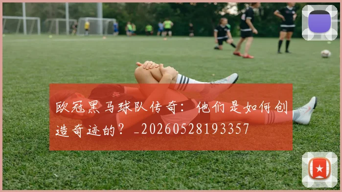 欧冠黑马球队传奇：他们是如何创造奇迹的？_20260528193357