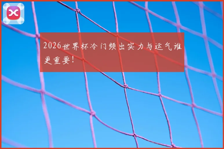 2026世界杯冷门频出实力与运气谁更重要！