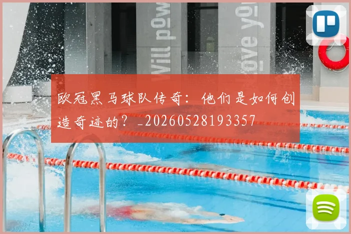 欧冠黑马球队传奇：他们是如何创造奇迹的？_20260528193357