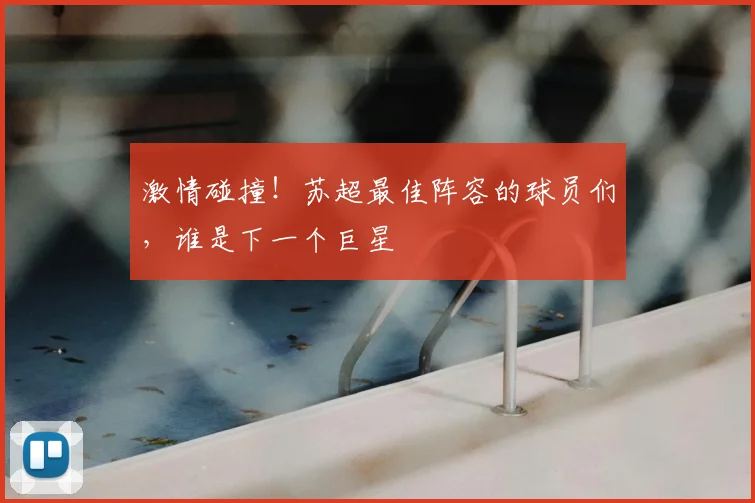 激情碰撞!苏超最佳阵容的球员们,谁是下一个巨星