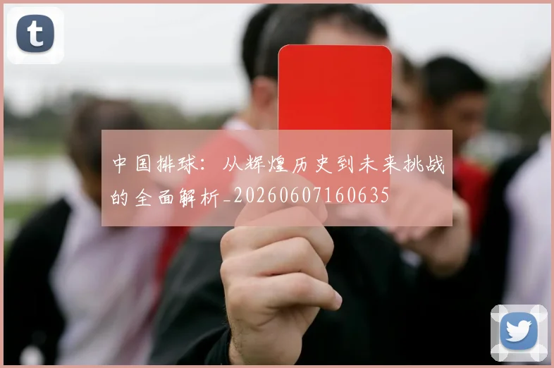 中国排球:从辉煌历史到未来挑战的全面解析_20260607160635
