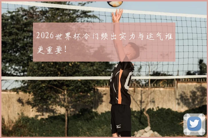 2026世界杯冷门频出实力与运气谁更重要！