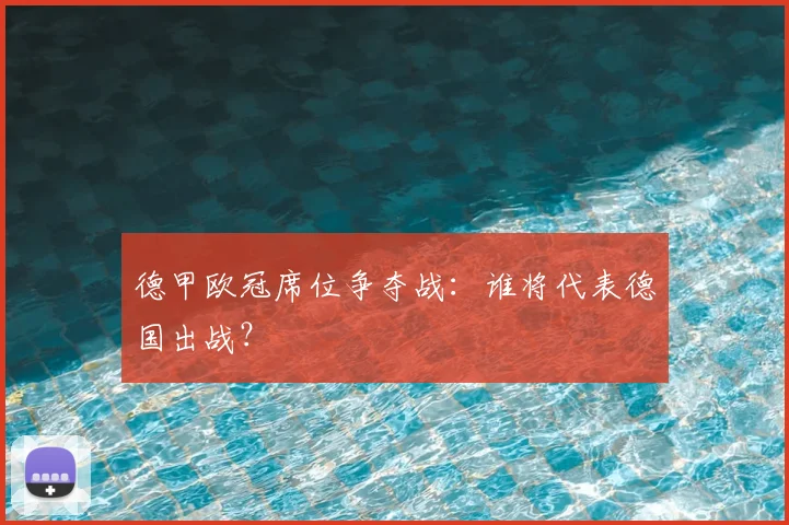 德甲欧冠席位争夺战：谁将代表德国出战？