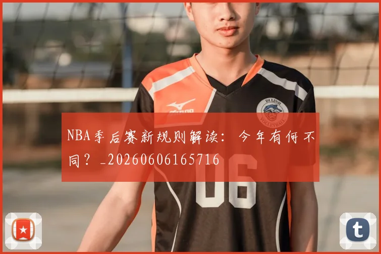 NBA季后赛新规则解读:今年有何不同?_20260606165716