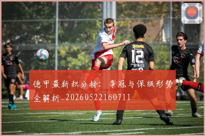 德甲最新积分榜：争冠与保级形势全解析_20260522160711