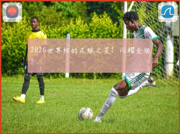 2026世界杯的足球之星！闪耀全场！