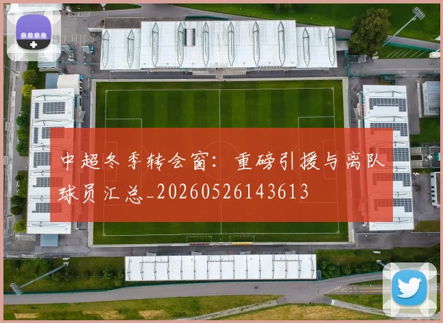 中超冬季转会窗：重磅引援与离队球员汇总_20260526143613