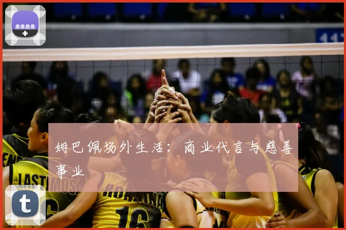 姆巴佩场外生活:商业代言与慈善事业
