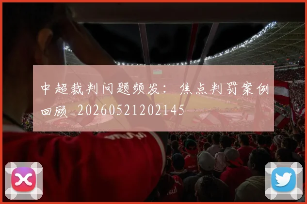 中超裁判问题频发:焦点判罚案例回顾_20260521202145