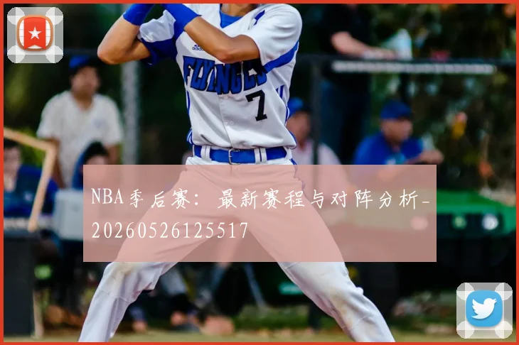 NBA季后赛:最新赛程与对阵分析_20260526125517