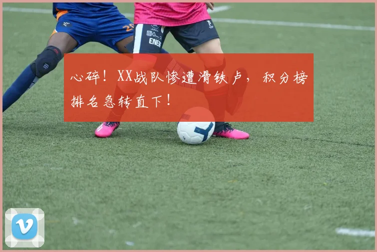 心碎!XX战队惨遭滑铁卢,积分榜排名急转直下!