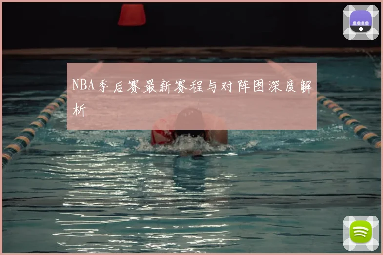 NBA季后赛最新赛程与对阵图深度解析