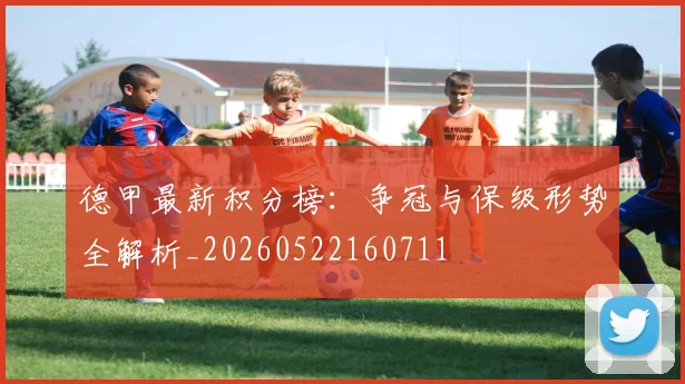 德甲最新积分榜：争冠与保级形势全解析_20260522160711