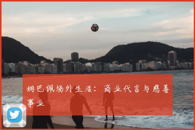 姆巴佩场外生活:商业代言与慈善事业